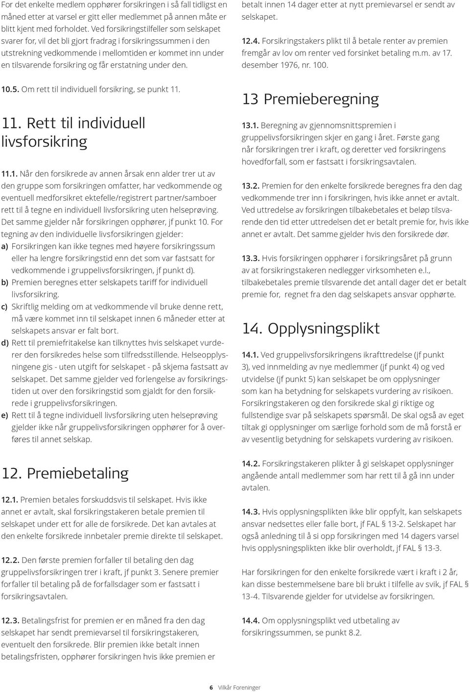 erstatning under den. betalt innen 14 dager etter at nytt premievarsel er sendt av selskapet. 12.4. Forsikringstakers plikt til å betale renter av premien fremgår av lov om renter ved forsinket betaling m.