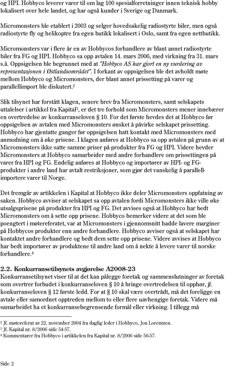 Micromonsters var i flere år en av Hobbycos forhandlere av blant annet radiostyrte biler fra FG og HPI. Hobbyco sa opp avtalen 14. mars 2006, med virkning fra 31. mars s.å. Oppsigelsen ble begrunnet med at Hobbyco AS har gjort en ny vurdering av representasjonen i Østlandsområdet.