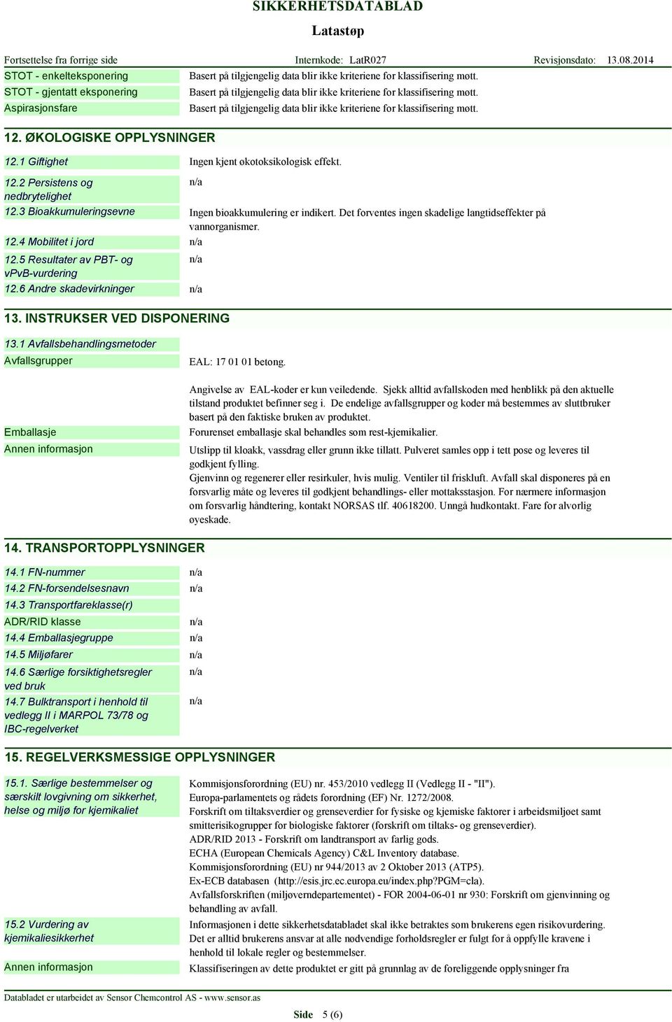 3 Bioakkumuleringsevne Ingen bioakkumulering er indikert. Det forventes ingen skadelige langtidseffekter på vannorganismer. 12.4 Mobilitet i jord 12.5 Resultater av PBT- og vpvb-vurdering 12.