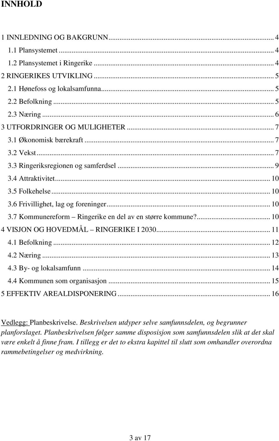 .. 10 3.7 Kommunereform Ringerike en del av en større kommune?... 10 4 VISJON OG HOVEDMÅL RINGERIKE I 2030... 11 4.1 Befolkning... 12 4.2 Næring... 13 4.3 By- og lokalsamfunn... 14 4.