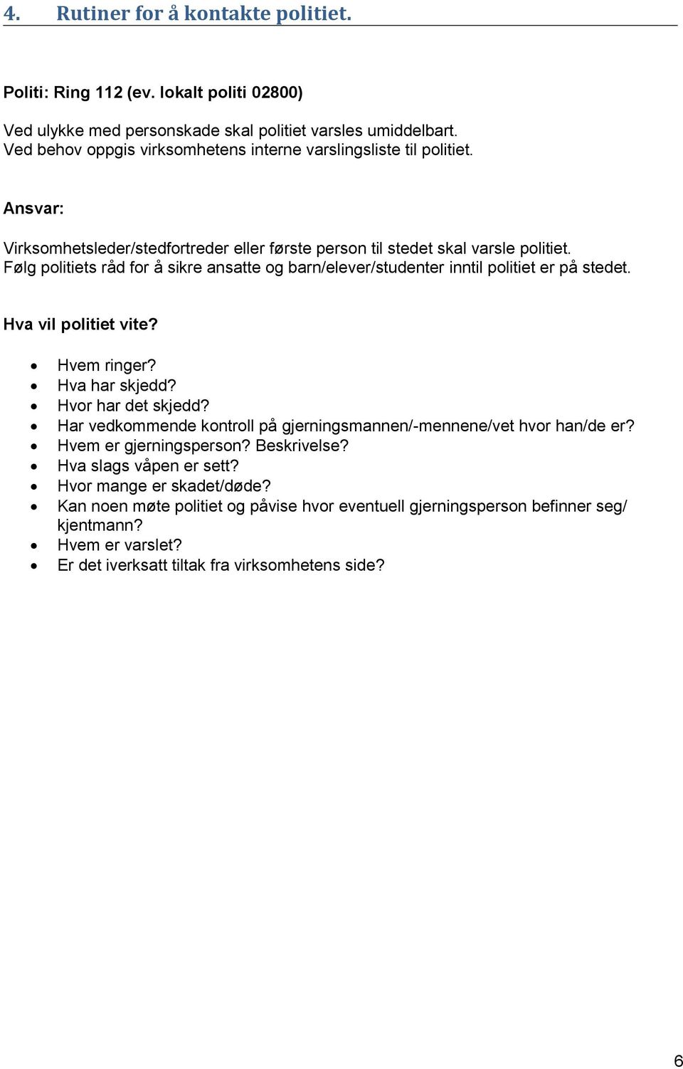 Følg politiets råd for å sikre ansatte og barn/elever/studenter inntil politiet er på stedet. Hva vil politiet vite? Hvem ringer? Hva har skjedd? Hvor har det skjedd?