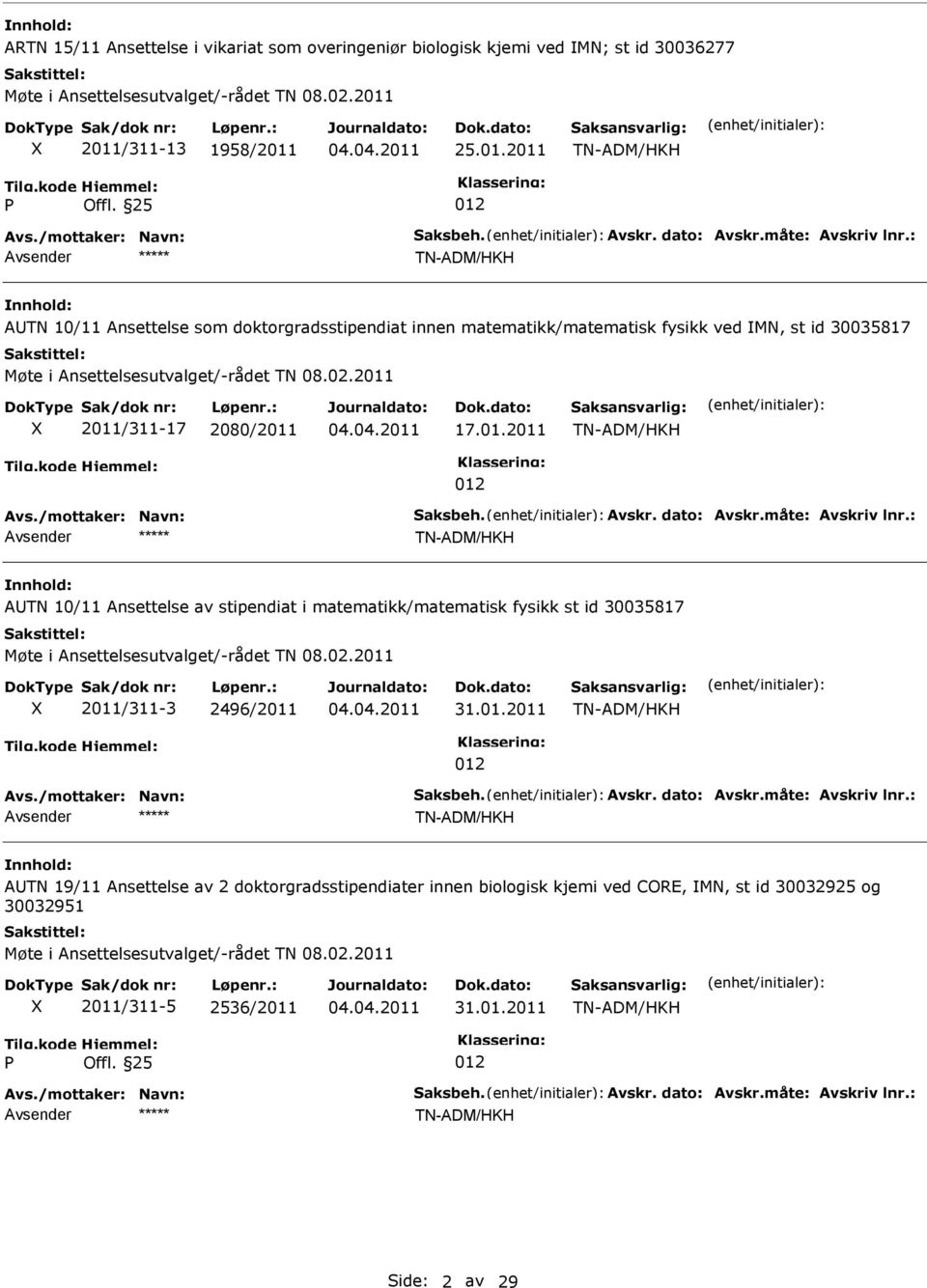 : ***** TN-ADM/HKH ATN 10/11 Ansettelse som doktorgradsstipendiat innen matematikk/matematisk fysikk ved MN, st id 30035817 Møte i Ansettelsesutvalget/-rådet TN 08.02.2011 2011/311-17 2080/2011 17.01.2011 TN-ADM/HKH 012 Avs.