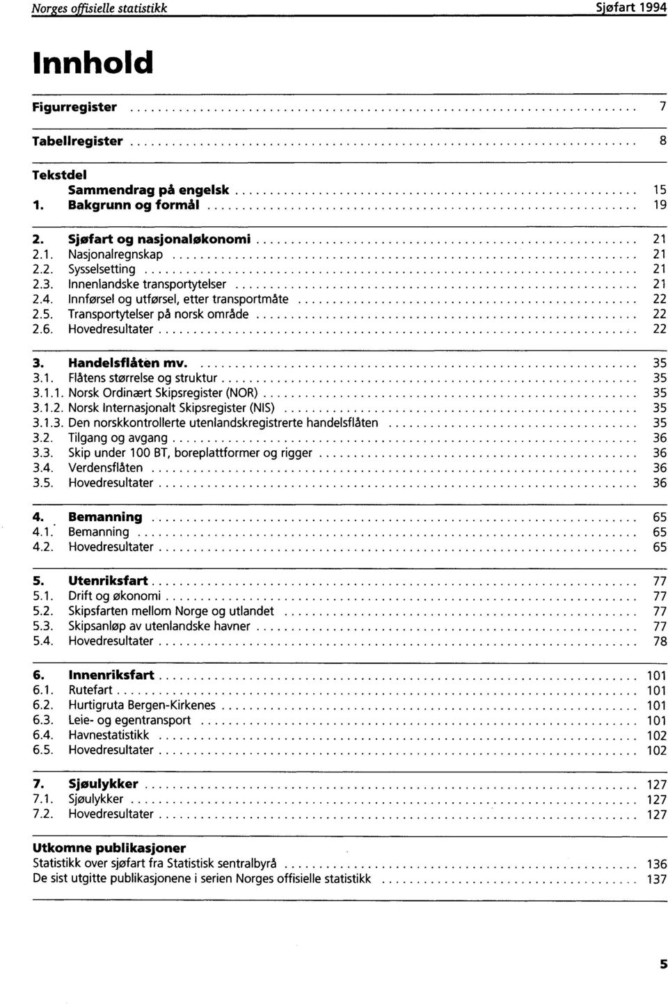 1. Flåtens størrelse og struktur 35 3.1.1. Norsk Ordinært Skipsregister (NOR) 35 3.1.2. Norsk Internasjonalt Skipsregister (NIS) 35 3.1.3. Den norskkontrollerte utenlandskregistrerte handelsflåten 35 3.