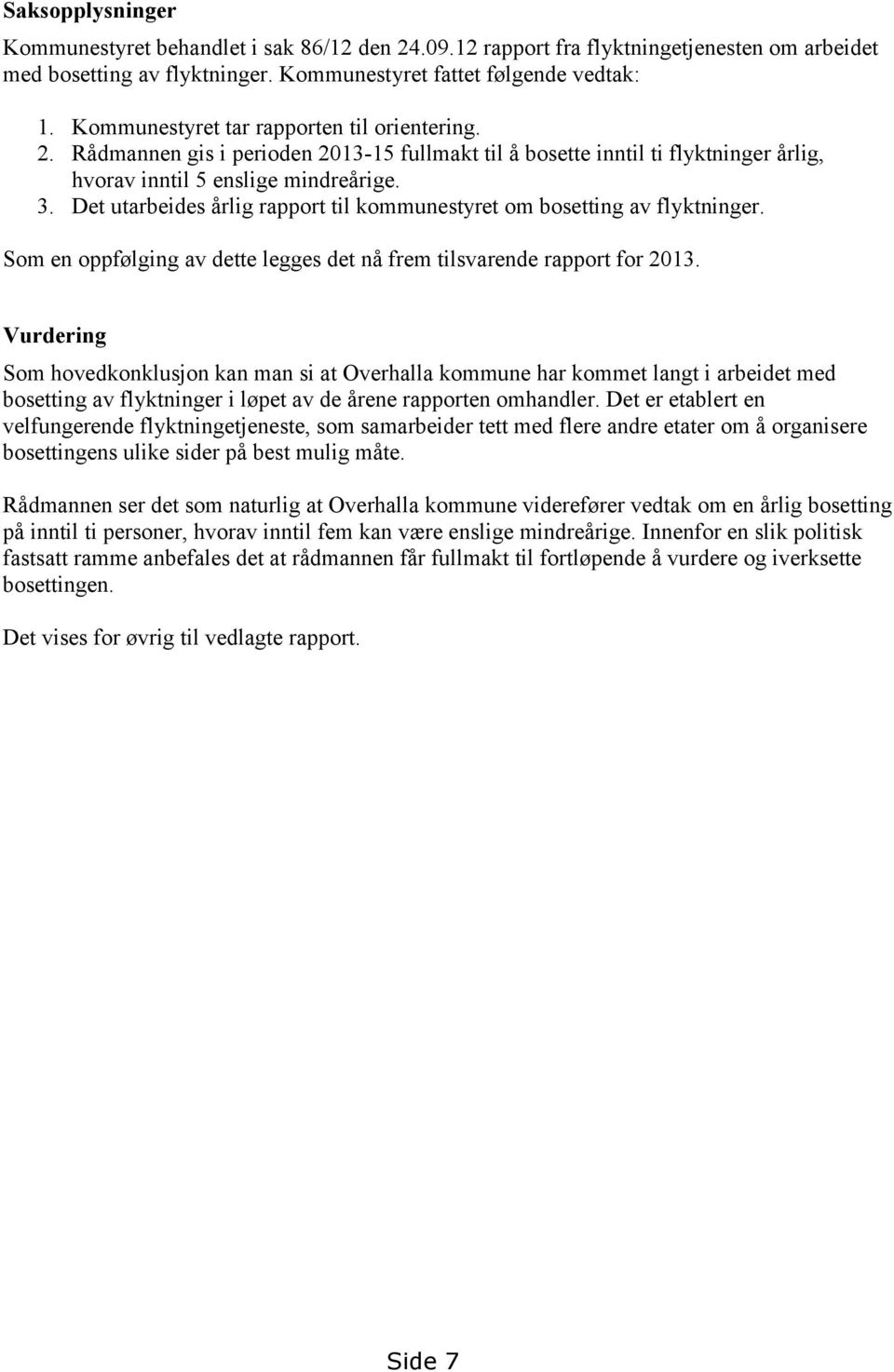 Det utarbeides årlig rapport til kommunestyret om bosetting av flyktninger. Som en oppfølging av dette legges det nå frem tilsvarende rapport for 2013.