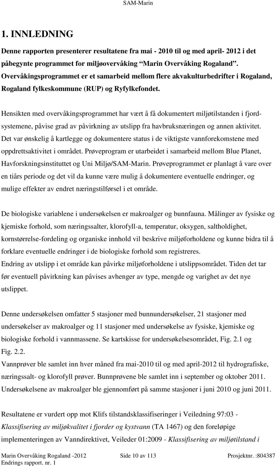 Hensikten med overvåkingsprogrammet har vært å få dokumentert miljøtilstanden i fjordsystemene, påvise grad av påvirkning av utslipp fra havbruksnæringen og annen aktivitet.