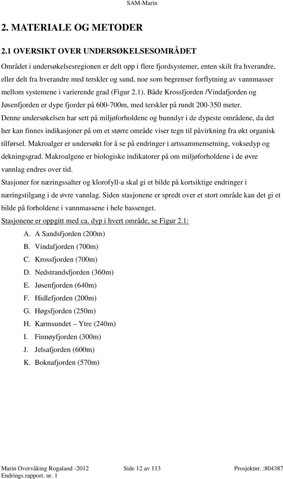 forflytning av vannmasser mellom systemene i varierende grad (Figur 2.1). Både Krossfjorden /Vindafjorden og Jøsenfjorden er dype fjorder på 600-700m, med terskler på rundt 200-350 meter.