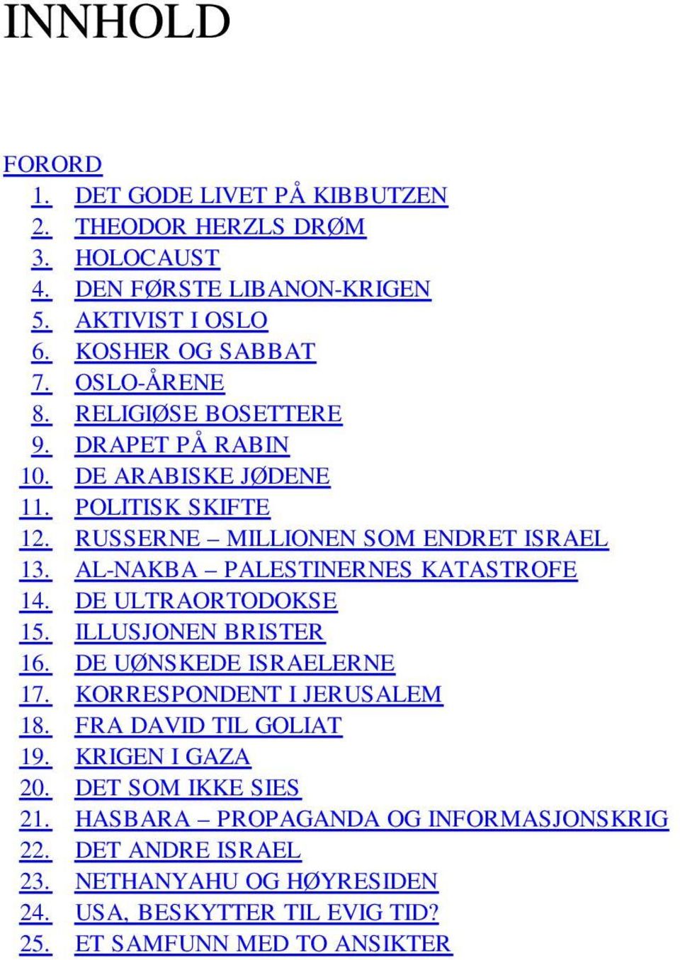 AL-NAKBA PALESTINERNES KATASTROFE 14. DE ULTRAORTODOKSE 15. ILLUSJONEN BRISTER 16. DE UØNSKEDE ISRAELERNE 17. KORRESPONDENT I JERUSALEM 18.