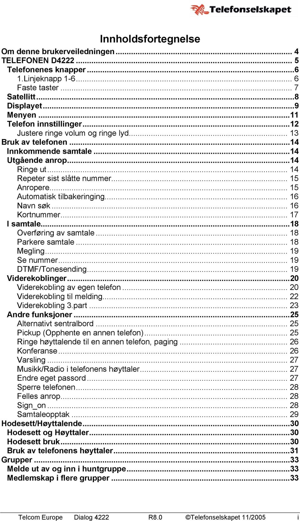 .. 16 Navn søk... 16 Kortnummer... 17 I samtale...18 Overføring av samtale... 18 Parkere samtale... 18 Megling... 19 Se nummer... 19 DTMF/Tonesending... 19 Viderekoblinger.