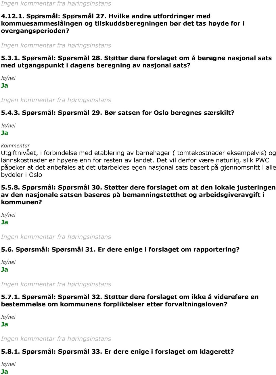 Kommentar Utgiftnivået, i forbindelse med etablering av barnehager ( tomtekostnader eksempelvis) og lønnskostnader er høyere enn for resten av landet.