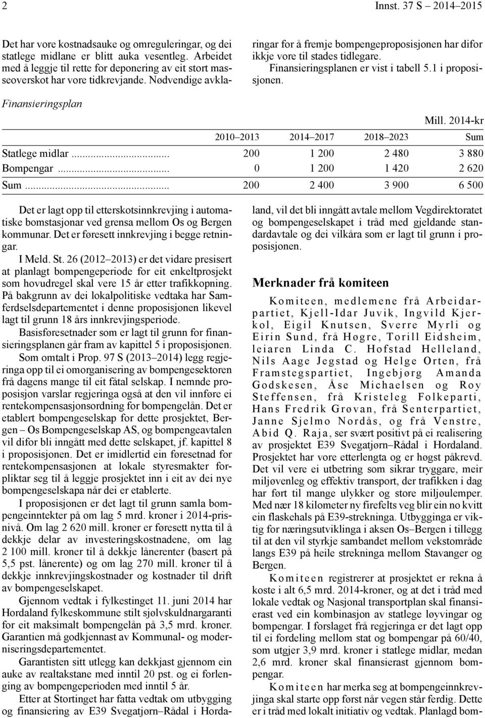 Finansieringsplanen er vist i tabell 5.1 i proposisjonen. Finansieringsplan Mill. 2014-kr 2010 2013 2014 2017 2018 2023 Sum Statlege midlar... 200 1 200 2 480 3 880 Bompengar... 0 1 200 1 420 2 620 Sum.