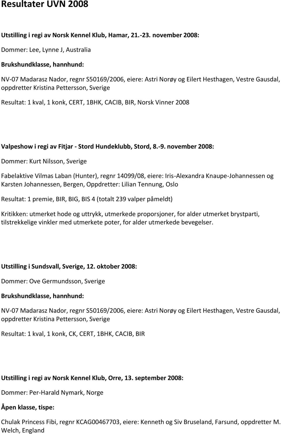 november 2008: Dommer: Kurt Nilsson, Sverige Fabelaktive Vilmas Laban (Hunter), regnr 14099/08, eiere: Iris-Alexandra Knaupe-Johannessen og Karsten Johannessen, Bergen, Oppdretter: Lilian Tennung,