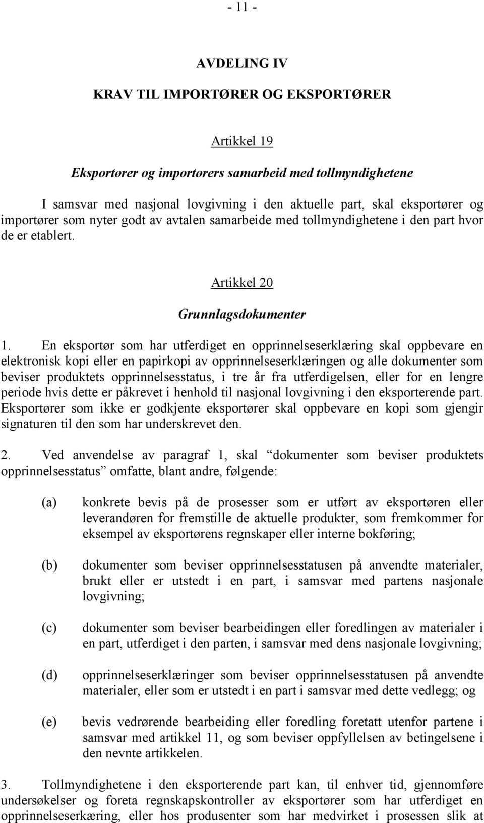 En eksportør som har utferdiget en opprinnelseserklæring skal oppbevare en elektronisk kopi eller en papirkopi av opprinnelseserklæringen og alle dokumenter som beviser produktets opprinnelsesstatus,