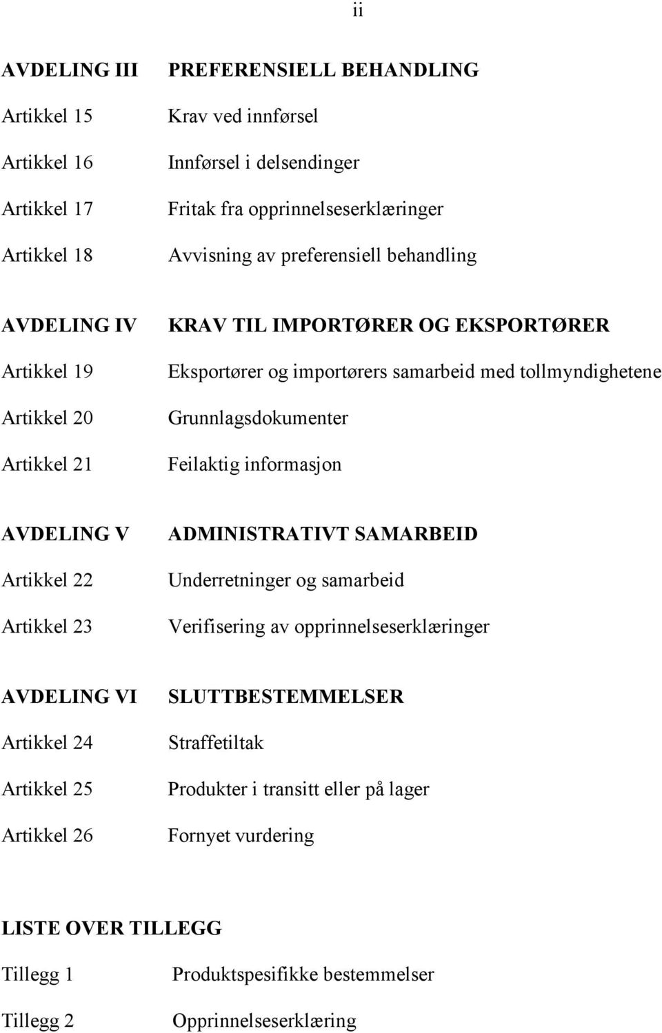 Feilaktig informasjon AVDELING V Artikkel 22 Artikkel 23 ADMINISTRATIVT SAMARBEID Underretninger og samarbeid Verifisering av opprinnelseserklæringer AVDELING VI Artikkel 24 Artikkel 25