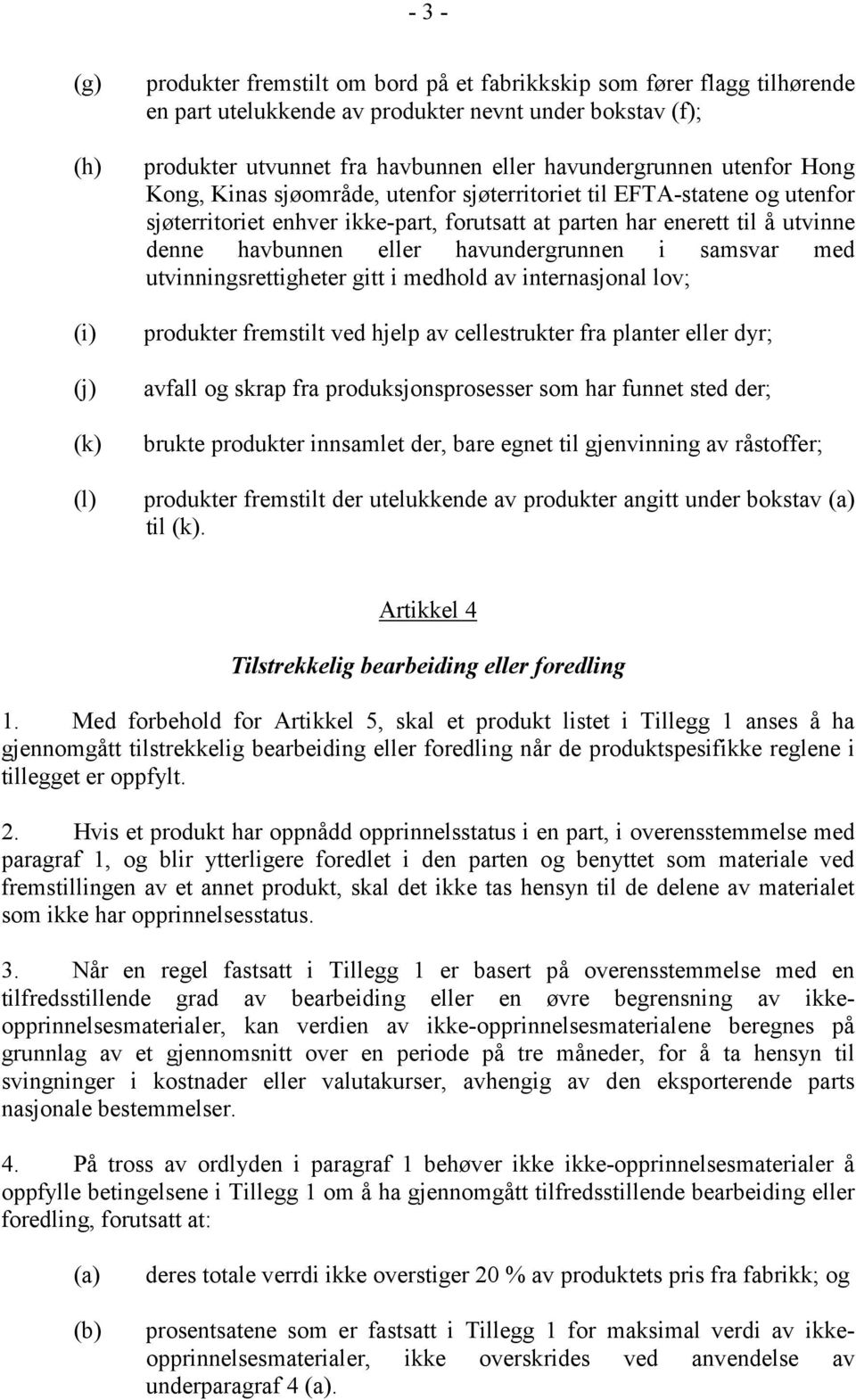 eller havundergrunnen i samsvar med utvinningsrettigheter gitt i medhold av internasjonal lov; produkter fremstilt ved hjelp av cellestrukter fra planter eller dyr; avfall og skrap fra