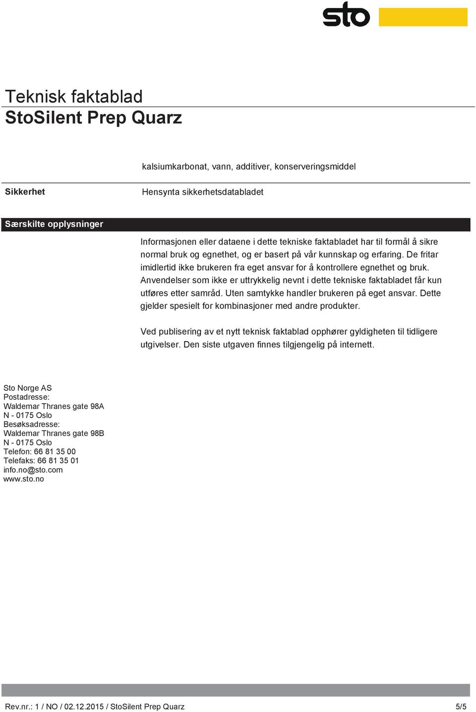 Anvendelser som ikke er uttrykkelig nevnt i dette tekniske faktabladet får kun utføres etter samråd. Uten samtykke handler brukeren på eget ansvar.