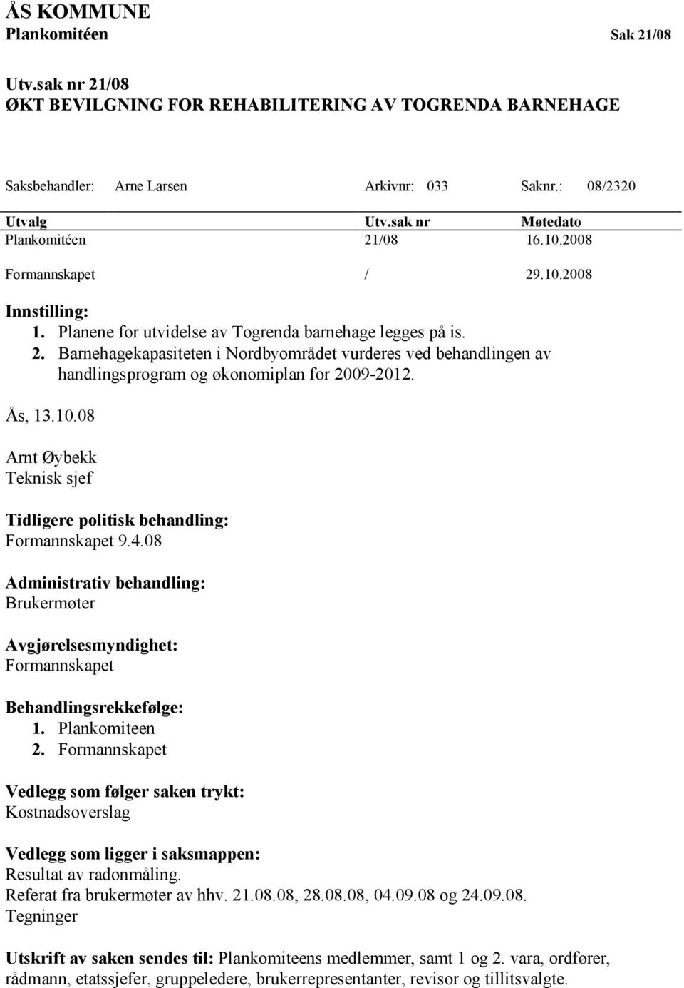 Ås, 13.10.08 Arnt Øybekk Teknisk sjef Tidligere politisk behandling: Formannskapet 9.4.08 Administrativ behandling: Brukermøter Avgjørelsesmyndighet: Formannskapet Behandlingsrekkefølge: 1.