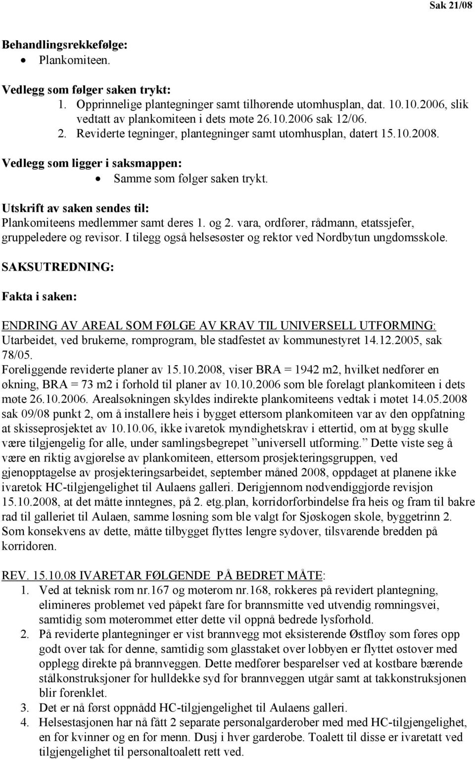 Utskrift av saken sendes til: Plankomiteens medlemmer samt deres 1. og 2. vara, ordfører, rådmann, etatssjefer, gruppeledere og revisor. I tilegg også helsesøster og rektor ved Nordbytun ungdomsskole.