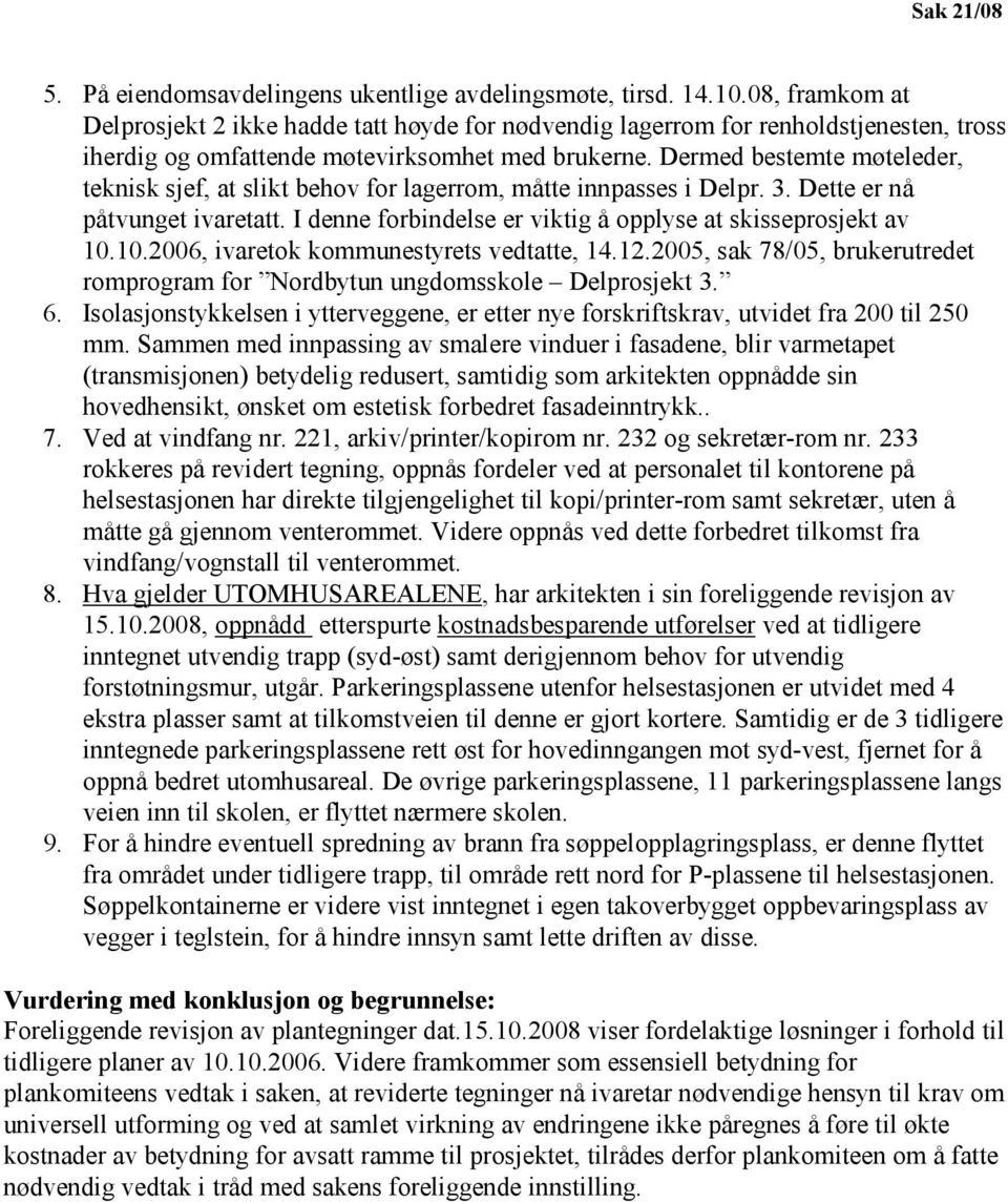 Dermed bestemte møteleder, teknisk sjef, at slikt behov for lagerrom, måtte innpasses i Delpr. 3. Dette er nå påtvunget ivaretatt. I denne forbindelse er viktig å opplyse at skisseprosjekt av 10.