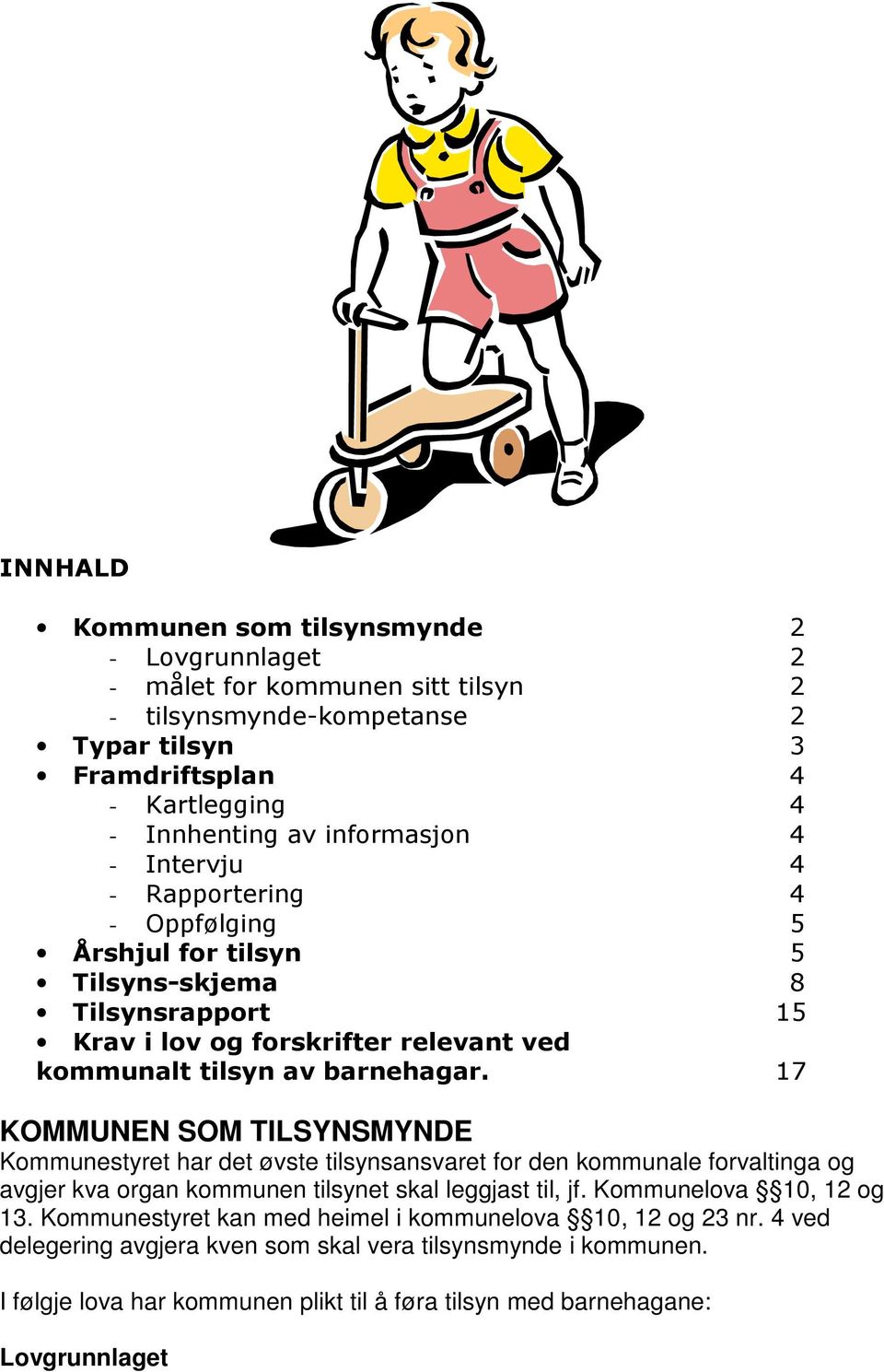 17 KOMMUNEN SOM TILSYNSMYNDE Kommunestyret har det øvste tilsynsansvaret for den kommunale forvaltinga og avgjer kva organ kommunen tilsynet skal leggjast til, jf. Kommunelova 10, 12 og 13.