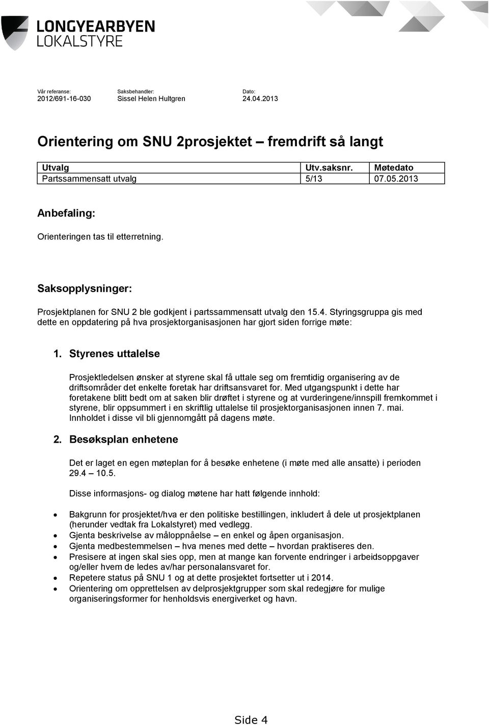 Styringsgruppa gis med dette en oppdatering på hva prosjektorganisasjonen har gjort siden forrige møte: 1.