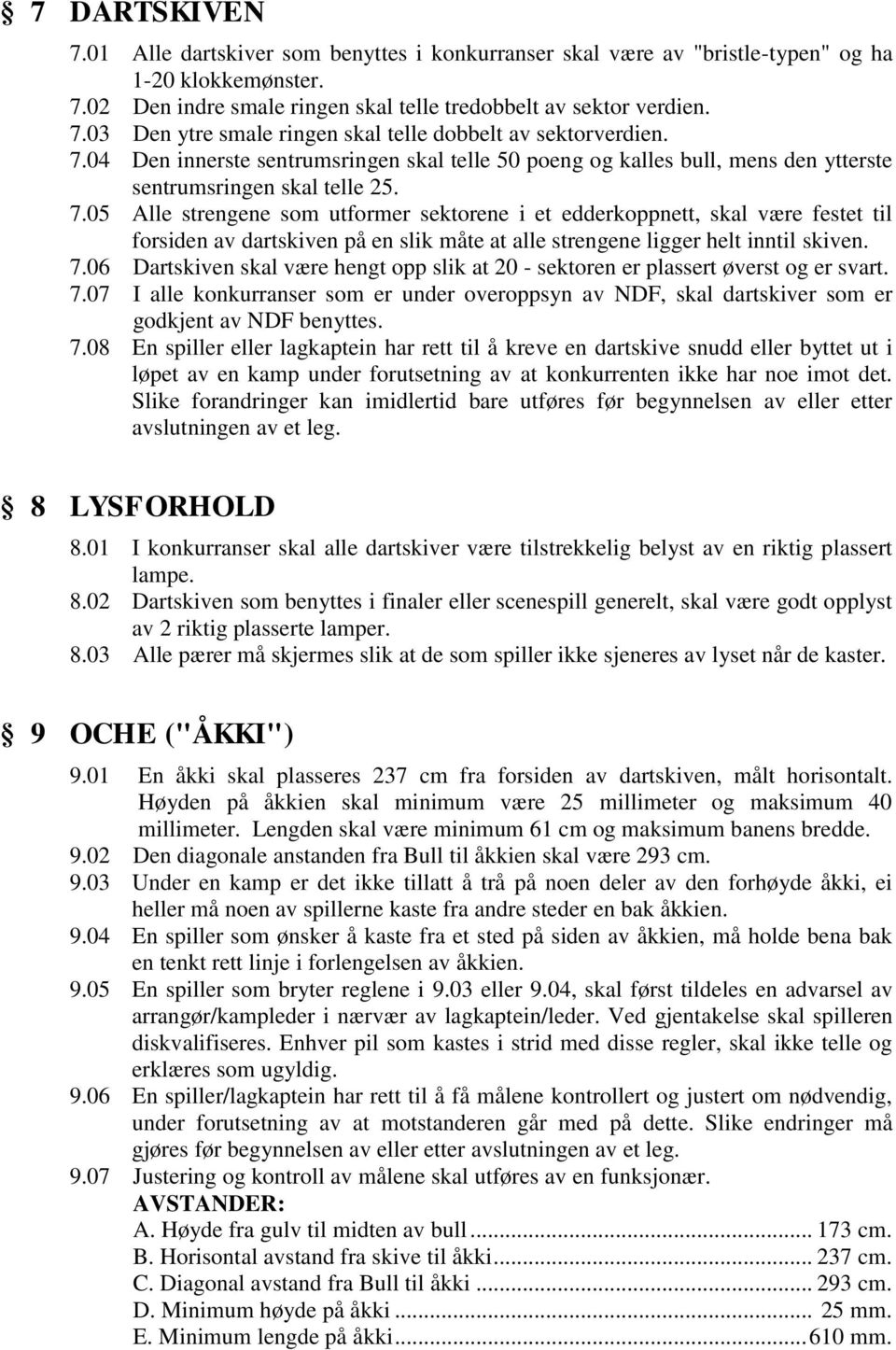 05 Alle strengene som utformer sektorene i et edderkoppnett, skal være festet til forsiden av dartskiven på en slik måte at alle strengene ligger helt inntil skiven. 7.