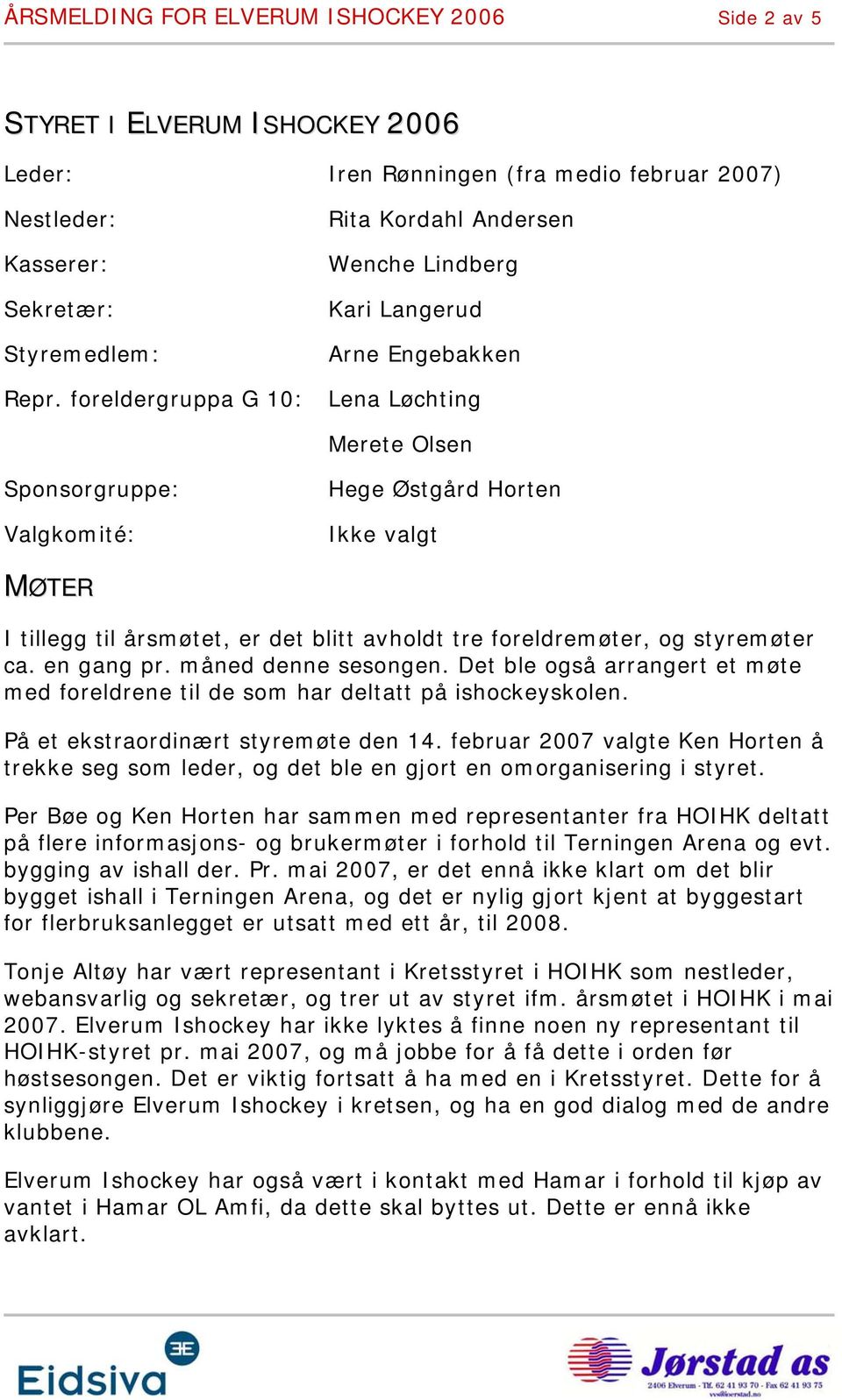 foreldergruppa G 10: Lena Løchting Merete Olsen Sponsorgruppe: Valgkomité: Hege Østgård Horten Ikke valgt MØTER I tillegg til årsmøtet, er det blitt avholdt tre foreldremøter, og styremøter ca.