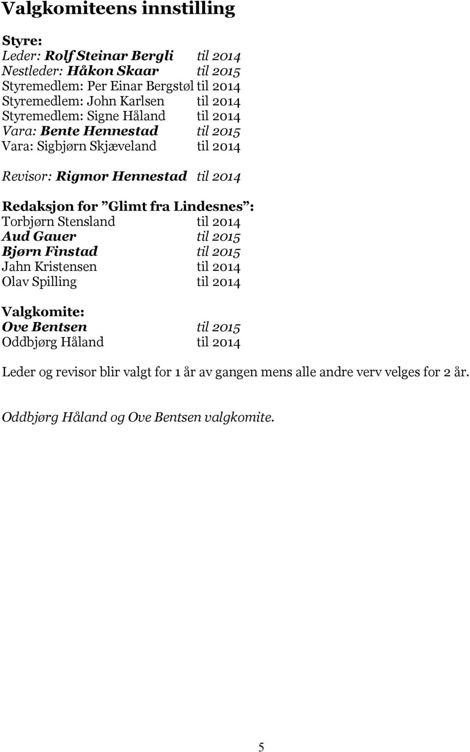 for Glimt fra Lindesnes : Torbjørn Stensland til 2014 Aud Gauer til 2015 Bjørn Finstad til 2015 Jahn Kristensen til 2014 Olav Spilling til 2014 Valgkomite: Ove