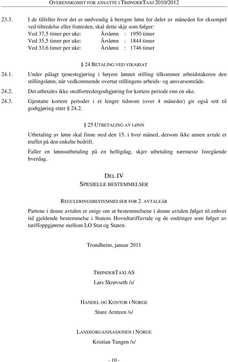 24.2. Det utbetales ikke stedfortredergodtgjøring for kortere periode enn en uke. 24.3. Gjentatte kortere perioder i et lengre tidsrom (over 4 måneder) gir også rett til godtgjøring etter 24.2. 25 UTBETALING AV LØNN Utbetaling av lønn skal finne sted den 15.