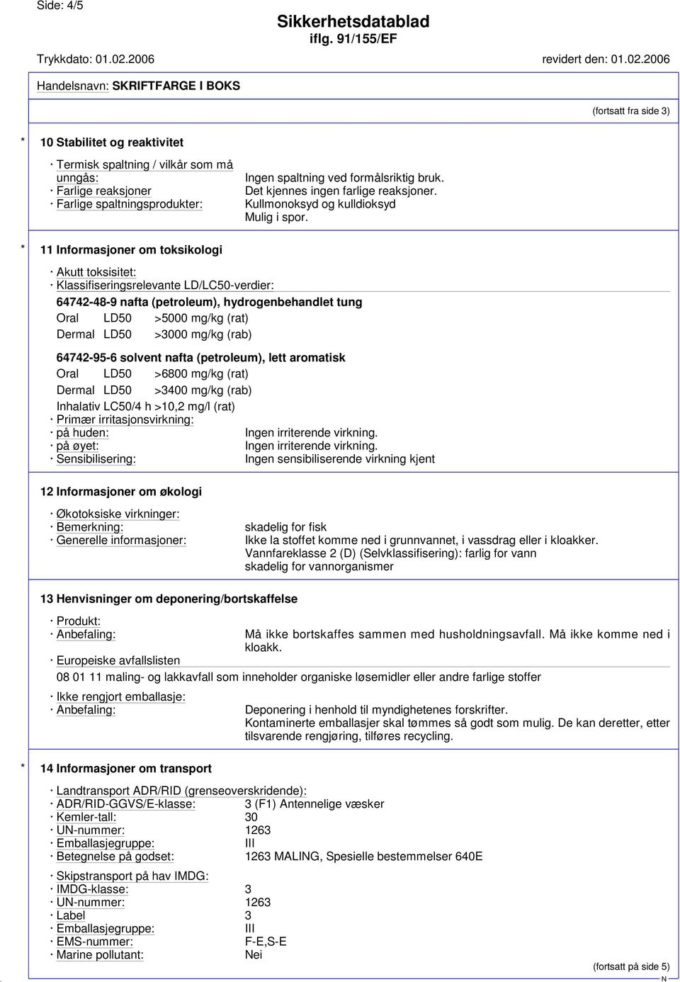 * 11 Informasjoner om toksikologi Akutt toksisitet: Klassifiseringsrelevante LD/LC50-verdier: 64742-48-9 nafta (petroleum), hydrogenbehandlet tung Oral LD50 >5000 mg/kg (rat) Dermal LD50 >3000 mg/kg