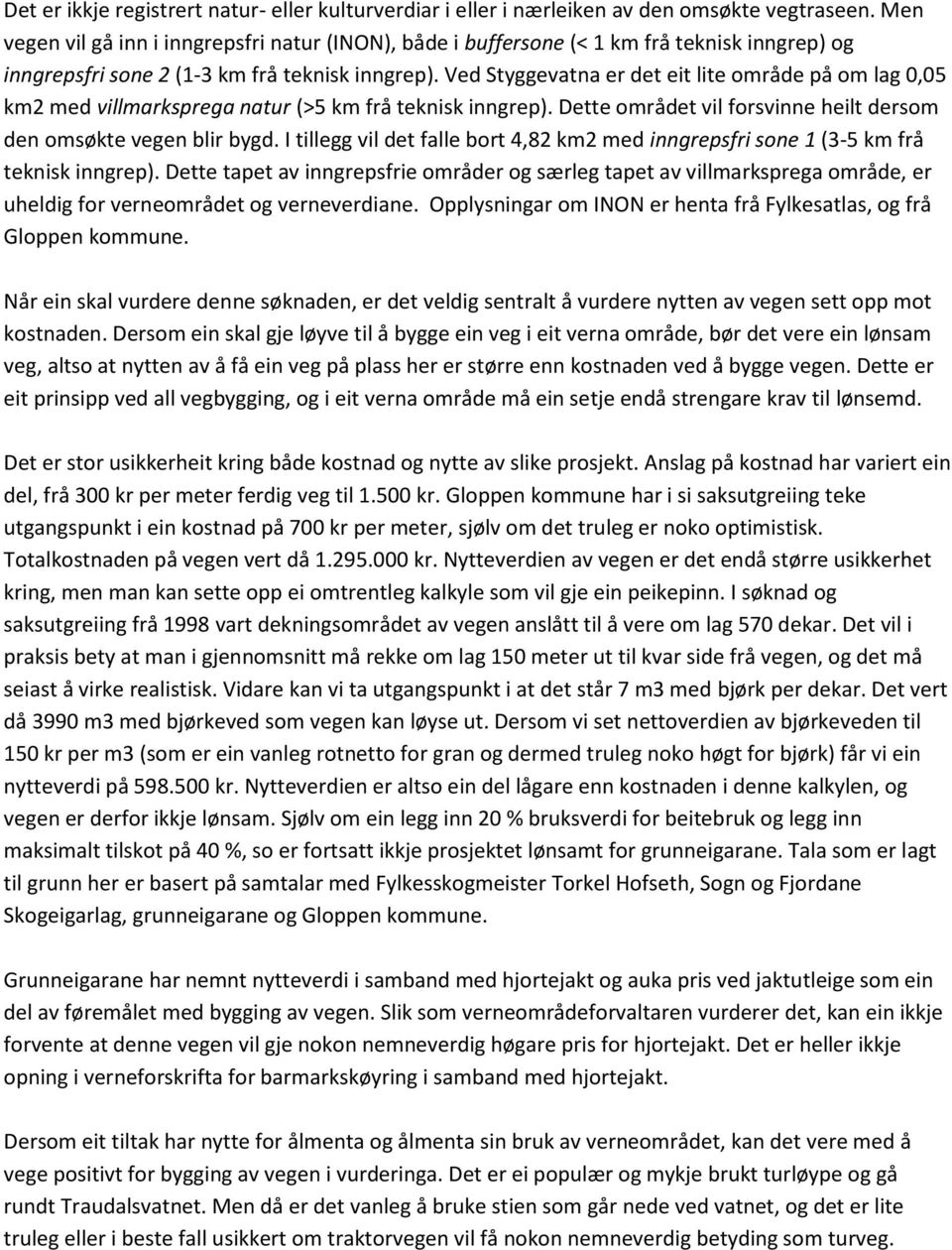 Ved Styggevatna er det eit lite område på om lag 0,05 km2 med villmarksprega natur (>5 km frå teknisk inngrep). Dette området vil forsvinne heilt dersom den omsøkte vegen blir bygd.