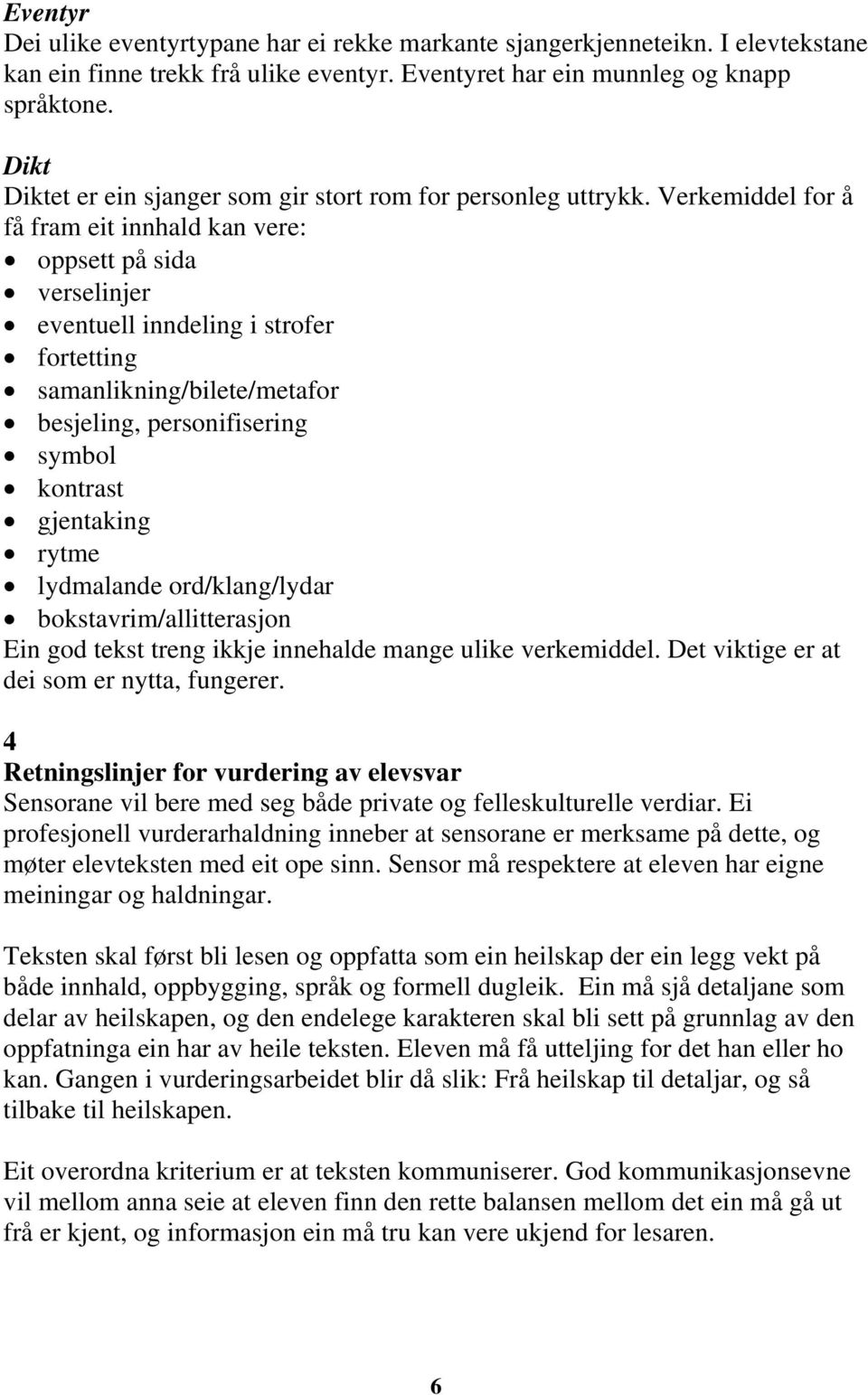 Verkemiddel for å få fram eit innhald kan vere: oppsett på sida verselinjer eventuell inndeling i strofer fortetting samanlikning/bilete/metafor besjeling, personifisering symbol kontrast gjentaking