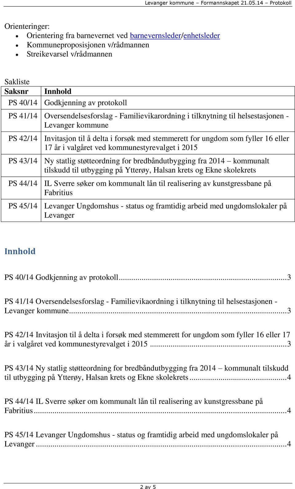 valgåret ved kommunestyrevalget i 2015 PS 43/14 Ny statlig støtteordning for bredbåndutbygging fra 2014 kommunalt tilskudd til utbygging på Ytterøy, Halsan krets og Ekne skolekrets PS 44/14 IL Sverre