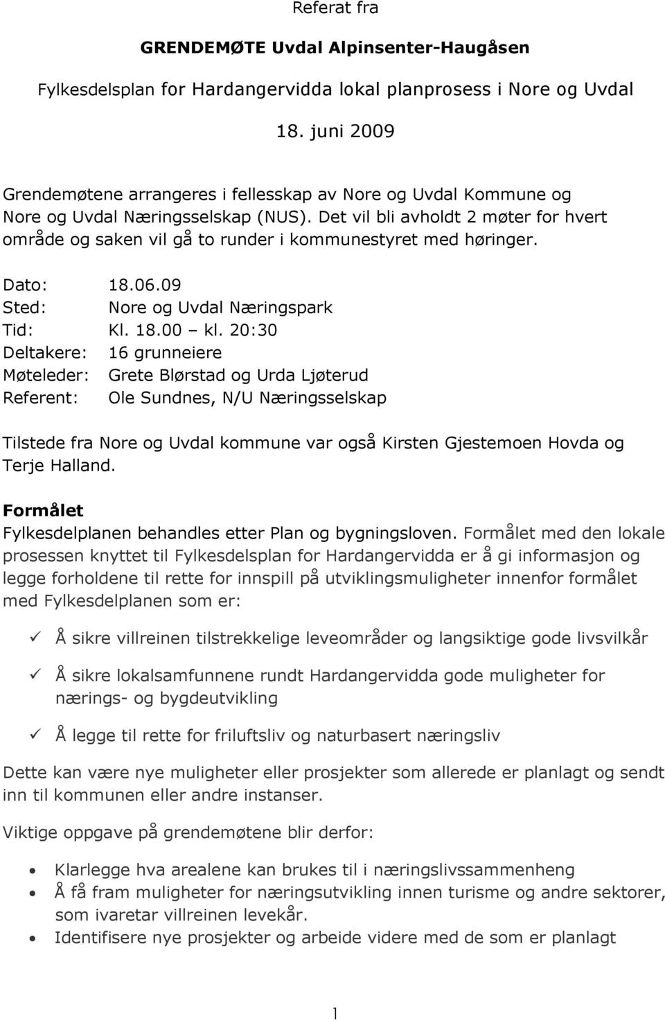 Det vil bli avholdt 2 møter for hvert område og saken vil gå to runder i kommunestyret med høringer. Dato: 18.06.09 Sted: Nore og Uvdal Næringspark Tid: Kl. 18.00 kl.