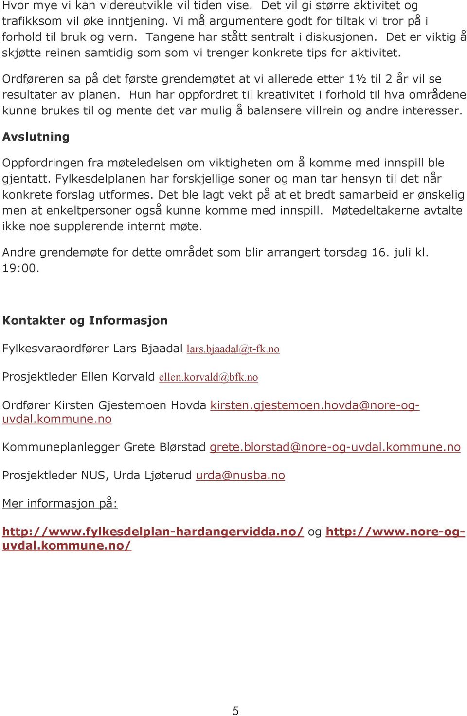 Ordføreren sa på det første grendemøtet at vi allerede etter 1½ til 2 år vil se resultater av planen.