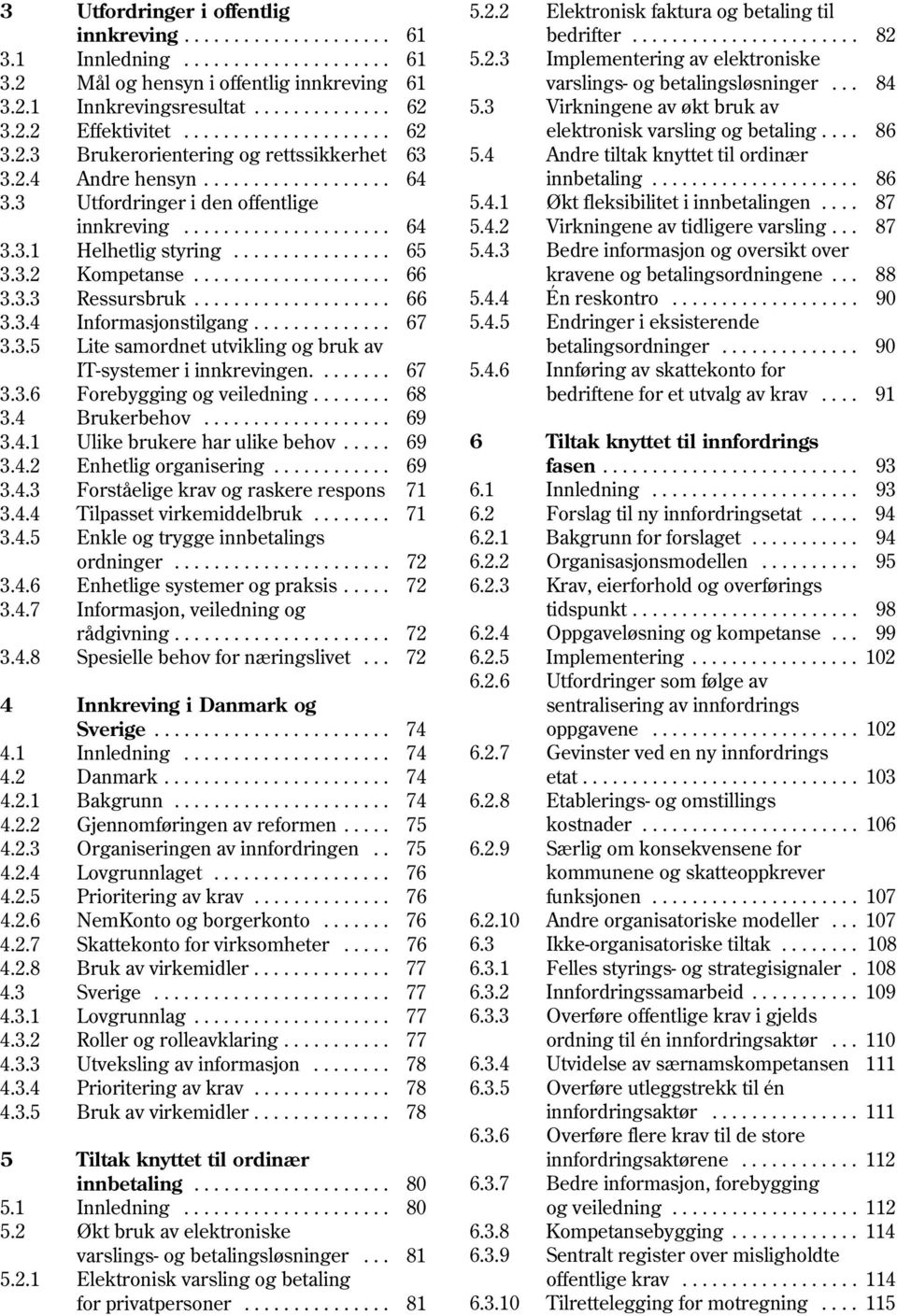 ............... 65 3.3.2 Kompetanse.................... 66 3.3.3 Ressursbruk.................... 66 3.3.4 Informasjonstilgang.............. 67 3.3.5 Lite samordnet utvikling og bruk av IT-systemer i innkrevingen.