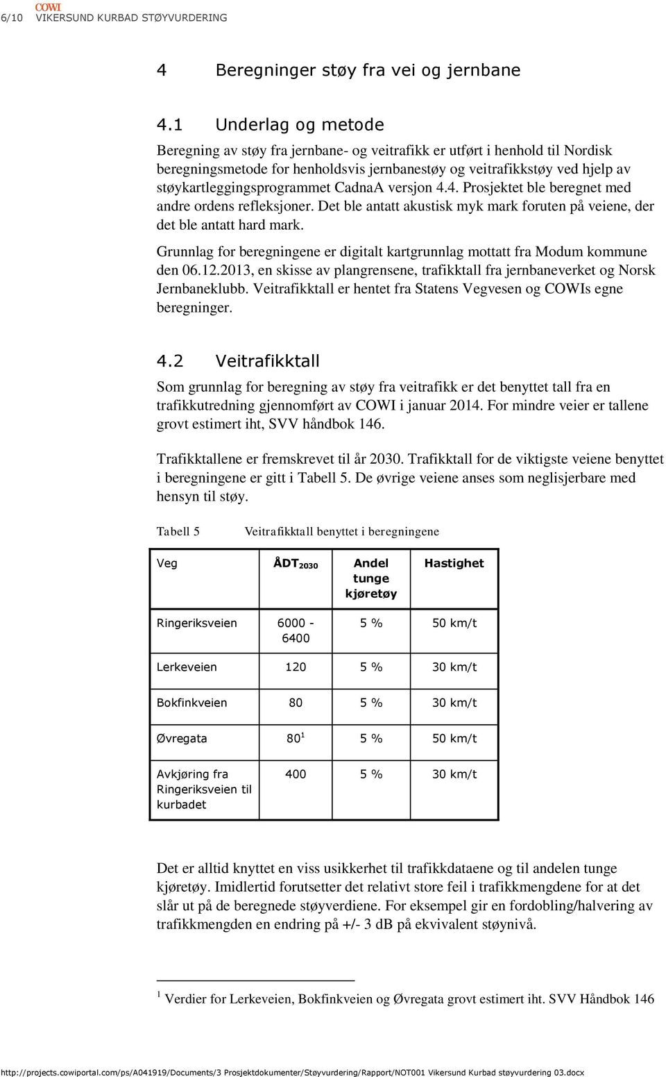 støykartleggingsprogrammet CadnaA versjon 4.4. Prosjektet ble beregnet med andre ordens refleksjoner. Det ble antatt akustisk myk mark foruten på veiene, der det ble antatt hard mark.