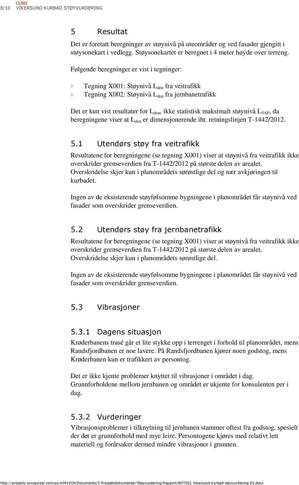 Følgende beregninger er vist i tegninger: Tegning X001: Støynivå L den fra veitrafikk Tegning X002: Støynivå L den fra jernbanetrafikk Det er kun vist resultater for L den, ikke statistisk maksimalt