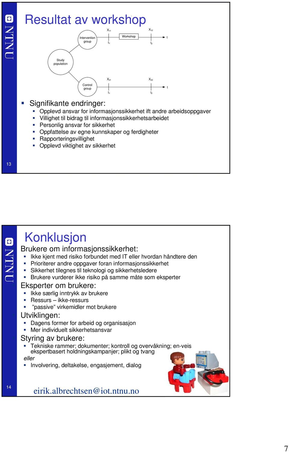 sikkerhet 13 Konklusjon Brukere om informasjonssikkerhet: Ikke kjent med risiko forbundet med IT eller hvordan håndtere den Prioriterer andre oppgaver foran informasjonssikkerhet Sikkerhet tilegnes