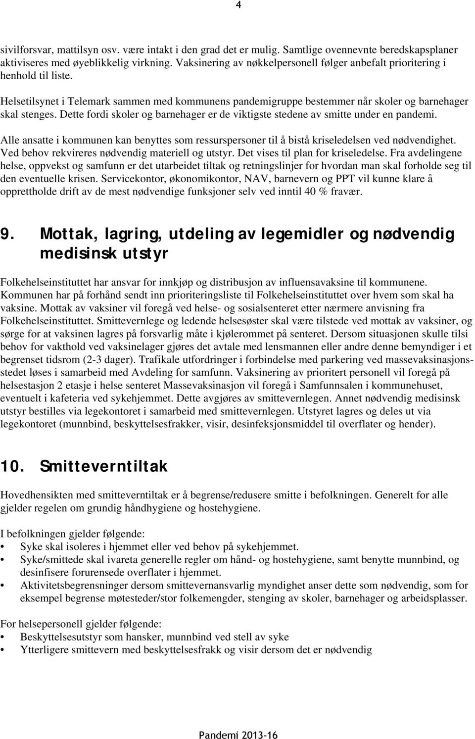 Dette fordi skoler og barnehager er de viktigste stedene av smitte under en pandemi. Alle ansatte i kommunen kan benyttes som ressurspersoner til å bistå kriseledelsen ved nødvendighet.