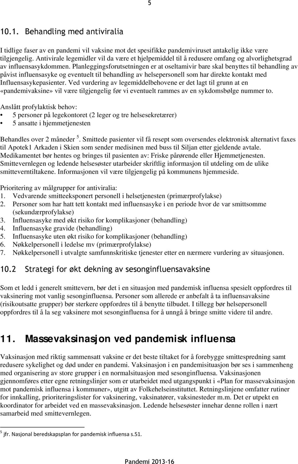 Planleggingsforutsetningen er at oseltamivir bare skal benyttes til behandling av påvist influensasyke og eventuelt til behandling av helsepersonell som har direkte kontakt med Influensasykepasienter.