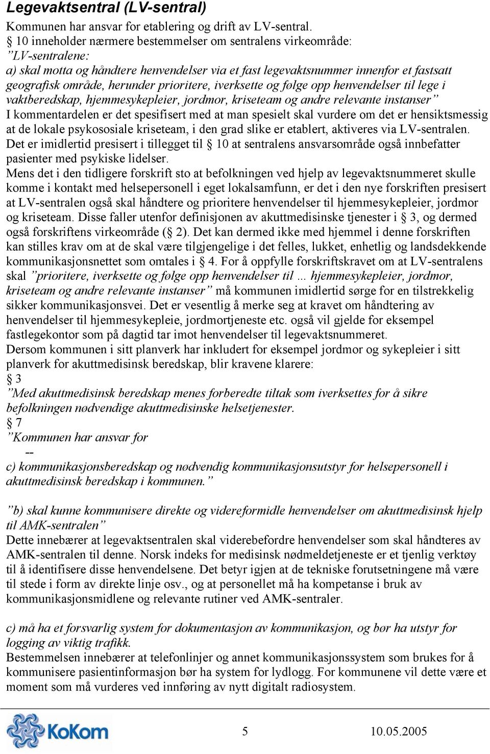 prioritere, iverksette og følge opp henvendelser til lege i vaktberedskap, hjemmesykepleier, jordmor, kriseteam og andre relevante instanser I kommentardelen er det spesifisert med at man spesielt