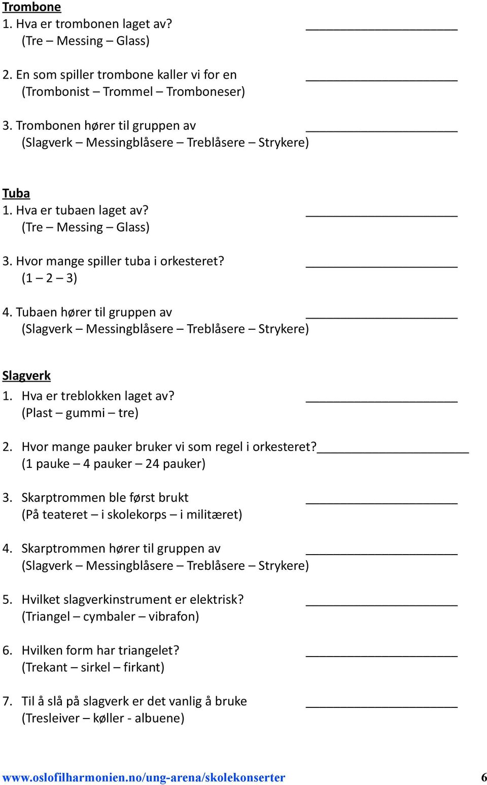 Hvor mange pauker bruker vi som regel i orkesteret? (1 pauke 4 pauker 24 pauker) 3. Skarptrommen ble først brukt (På teateret i skolekorps i militæret) 4. Skarptrommen hører til gruppen av () 5.