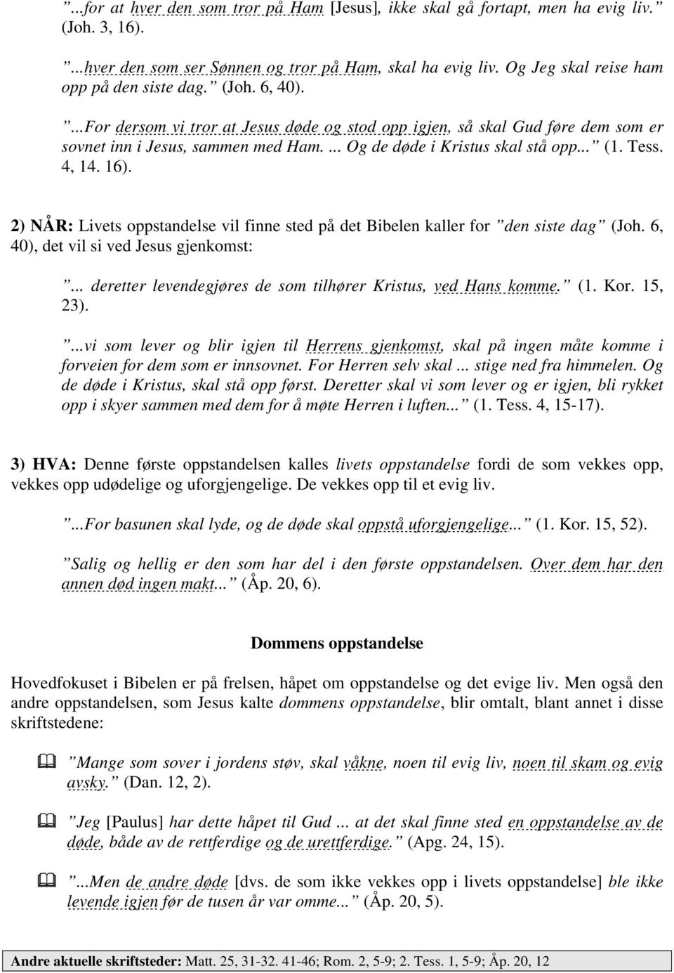 2) NÅR: Livets oppstandelse vil finne sted på det Bibelen kaller for den siste dag (Joh. 6, 40), det vil si ved Jesus gjenkomst:... deretter levendegjøres de som tilhører Kristus, ved Hans komme. (1.