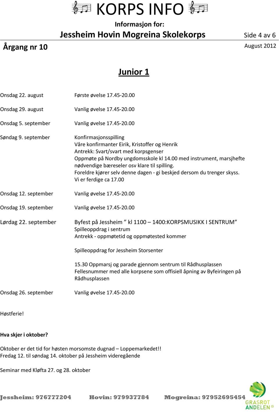 00 med instrument, marsjhefte nødvendige bæreseler osv klare til spilling. Foreldre kjører selv denne dagen - gi beskjed dersom du trenger skyss. Vi er ferdige ca 17.00 Onsdag 12.