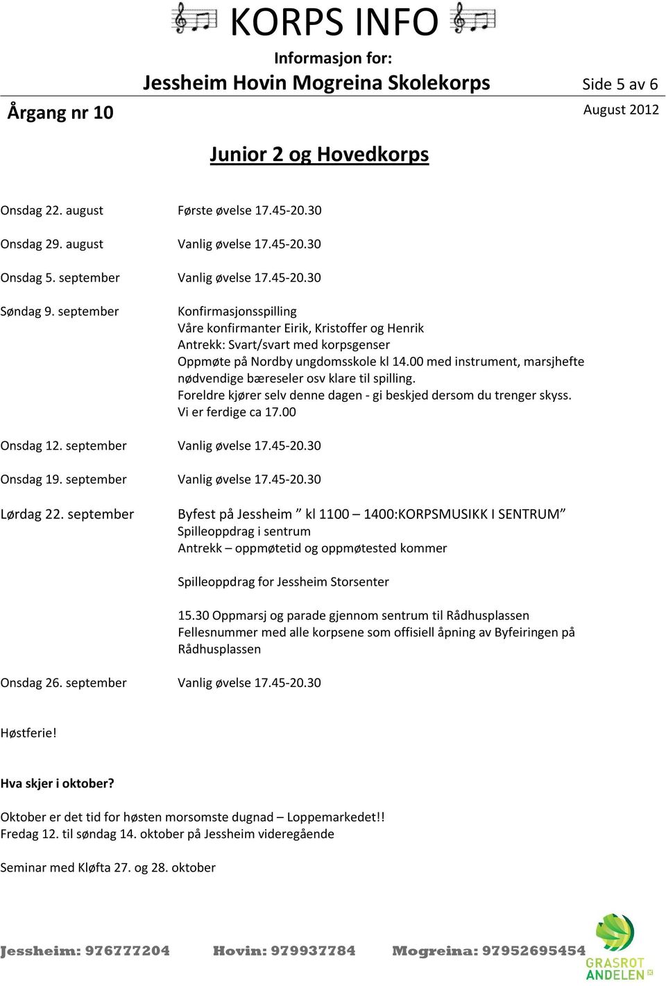 00 med instrument, marsjhefte nødvendige bæreseler osv klare til spilling. Foreldre kjører selv denne dagen - gi beskjed dersom du trenger skyss. Vi er ferdige ca 17.00 Onsdag 12.