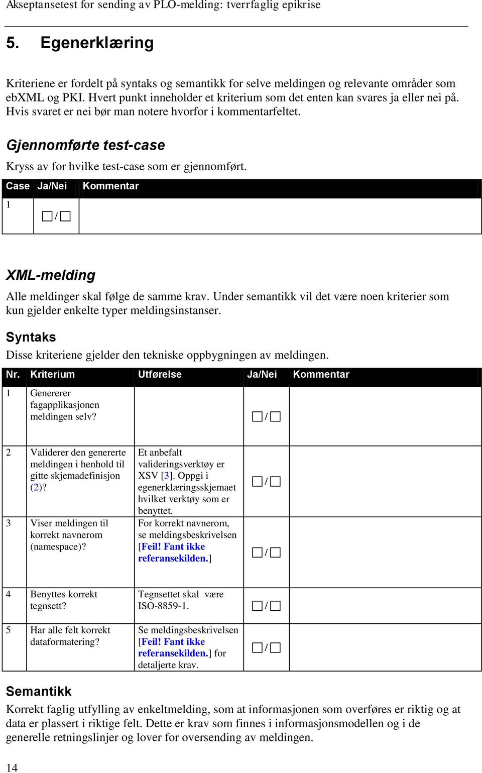 Case Ja/Nei 1 Kommentar XML-melding Alle meldinger skal følge de samme krav. Under semantikk vil det være noen kriterier som kun gjelder enkelte typer meldingsinstanser.