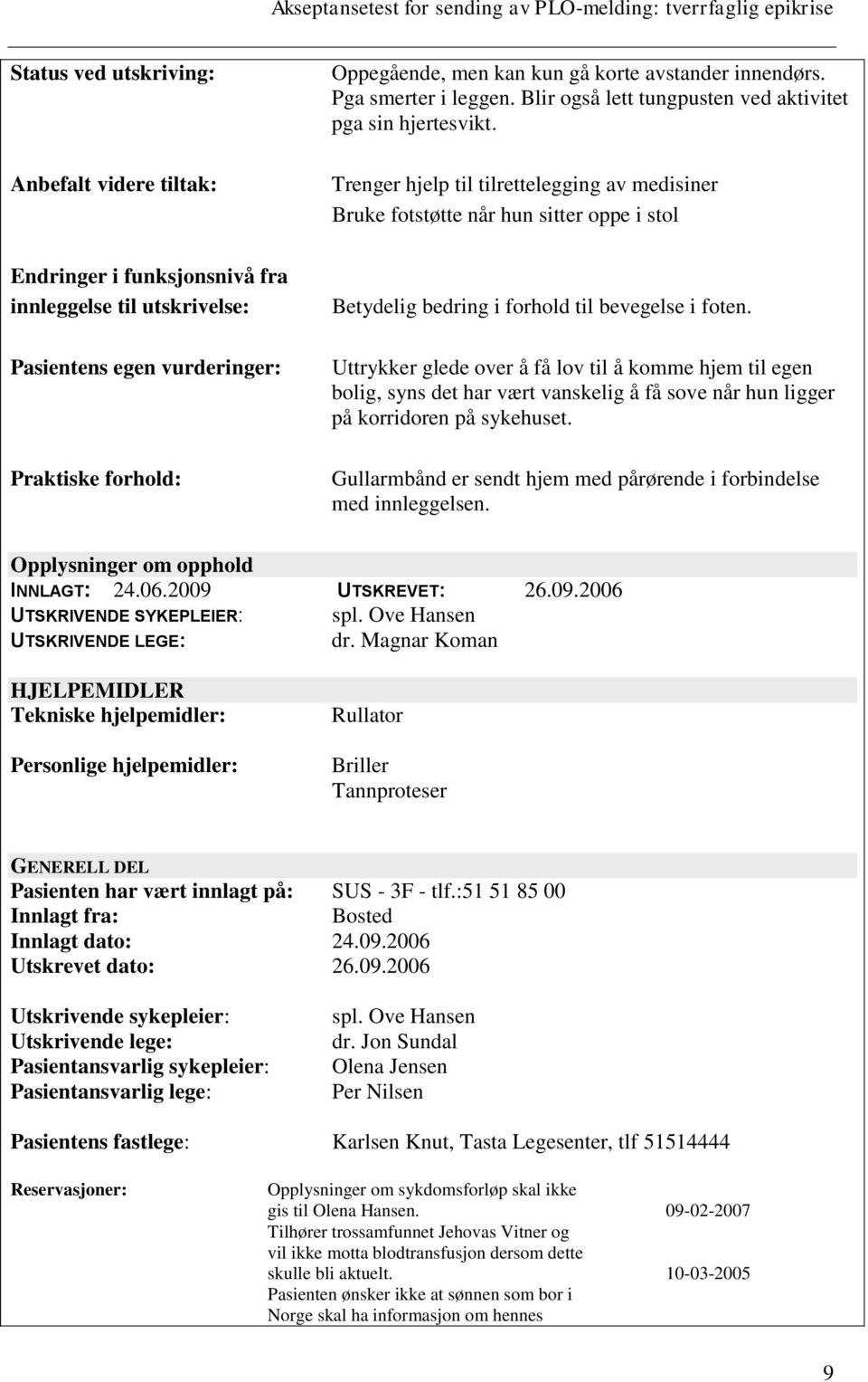 Betydelig bedring i forhold til bevegelse i foten. Uttrykker glede over å få lov til å komme hjem til egen bolig, syns det har vært vanskelig å få sove når hun ligger på korridoren på sykehuset.