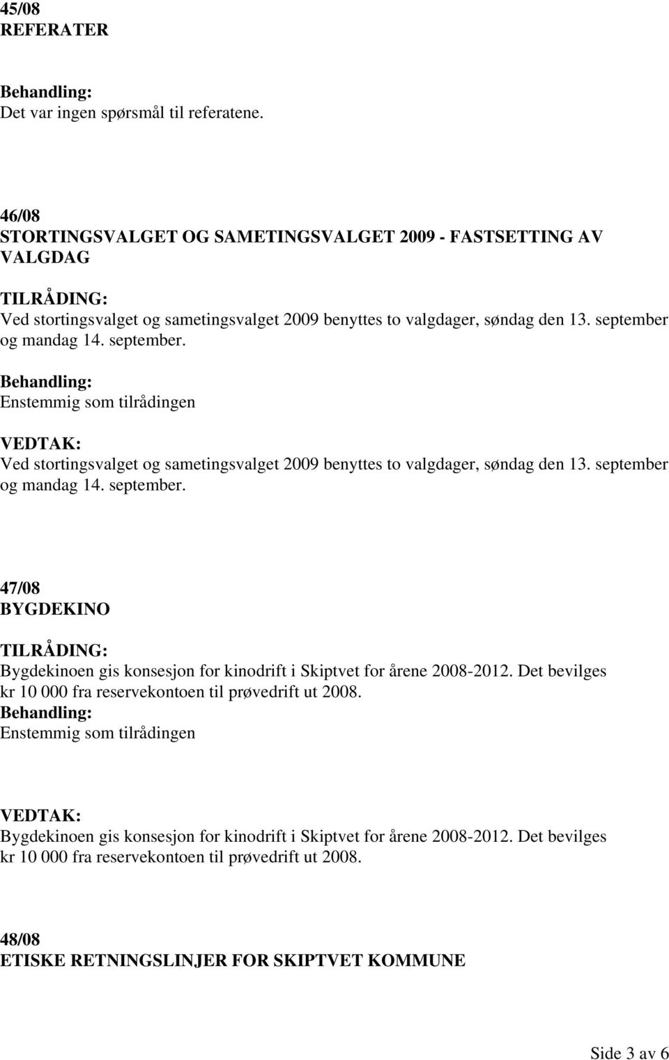 og mandag 14. september. Enstemmig som tilrådingen Ved stortingsvalget og sametingsvalget 2009 benyttes to valgdager, søndag den 13. september og mandag 14. september. 47/08 BYGDEKINO Bygdekinoen gis konsesjon for kinodrift i Skiptvet for årene 2008-2012.