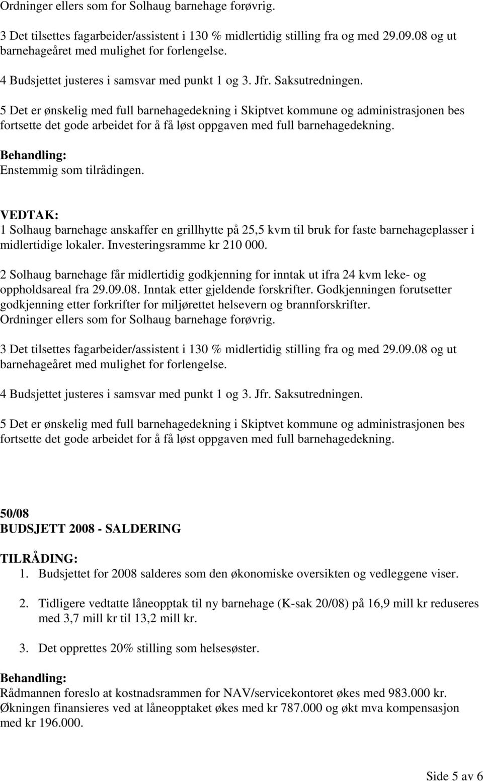 5 Det er ønskelig med full barnehagedekning i Skiptvet kommune og administrasjonen bes fortsette det gode arbeidet for å få løst oppgaven med full barnehagedekning. Enstemmig som tilrådingen.