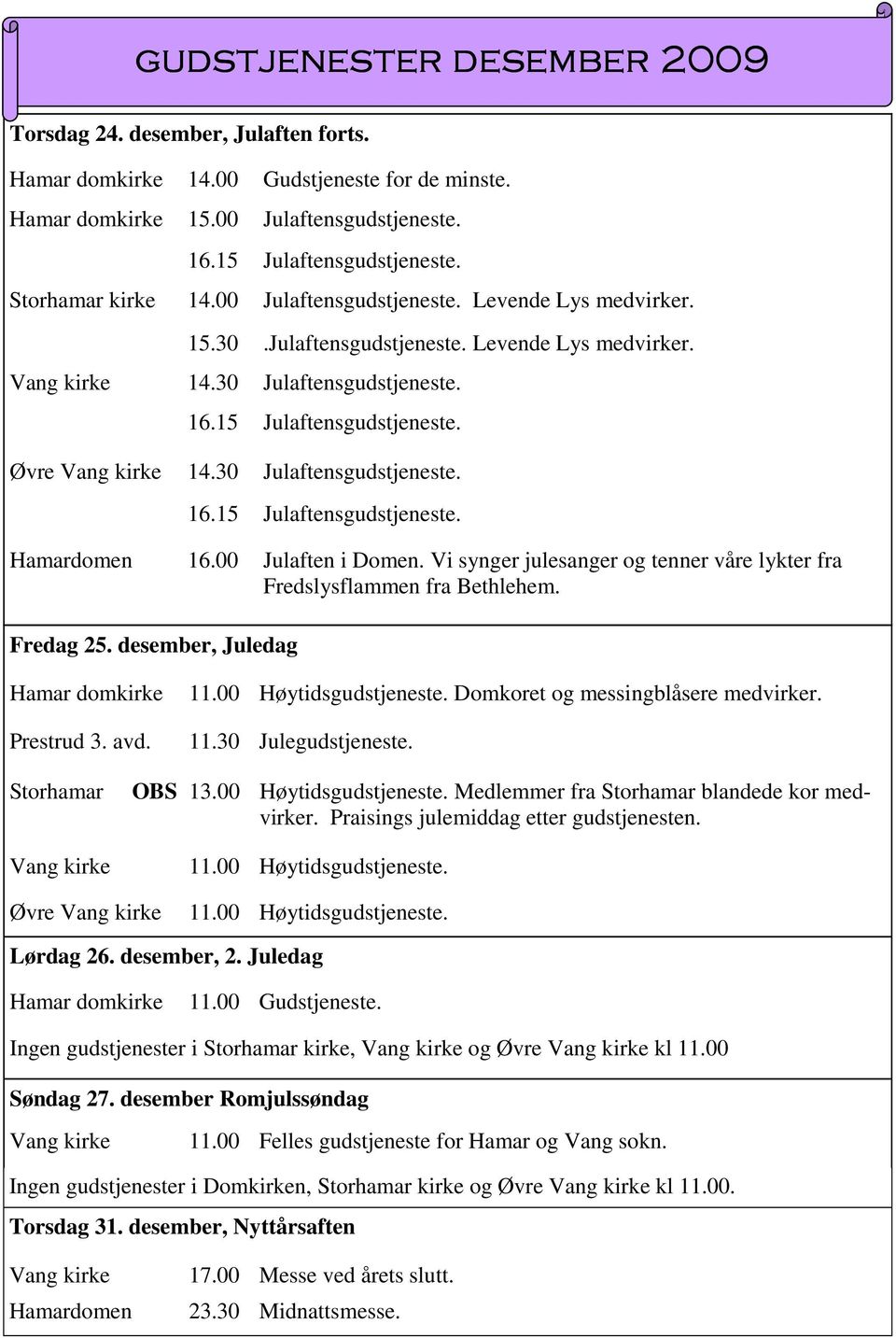 00 Julaften i Domen. Vi synger julesanger og tenner våre lykter fra Fredslysflammen fra Bethlehem. Prestrud 3. avd. 11.00 Høytidsgudstjeneste. Domkoret og messingblåsere medvirker. 11.30 Julegudstjeneste.